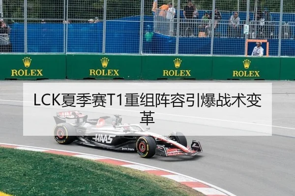 LCK夏季赛T1重组阵容引爆战术变革